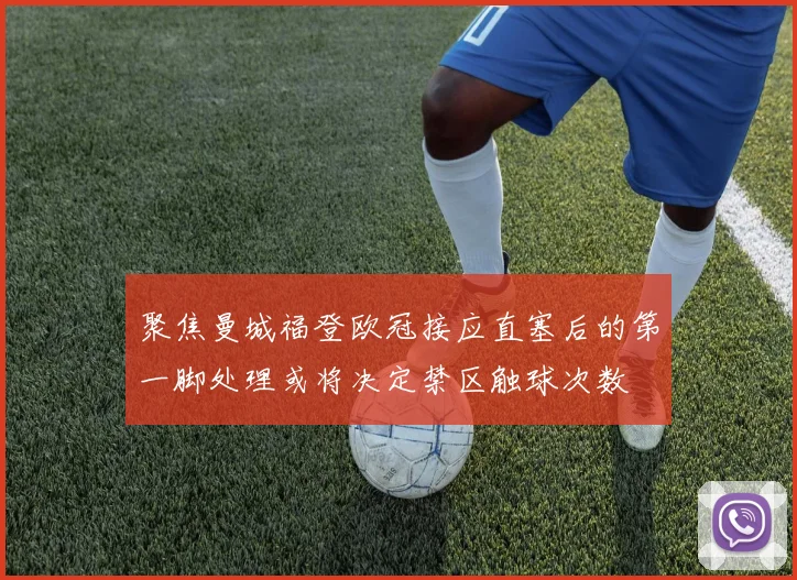 聚焦曼城福登欧冠接应直塞后的第一脚处理或将决定禁区触球次数